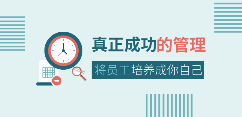 真正成功的管理，是將員工培養成你自己